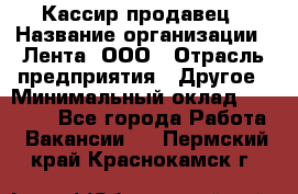 Кассир-продавец › Название организации ­ Лента, ООО › Отрасль предприятия ­ Другое › Минимальный оклад ­ 30 000 - Все города Работа » Вакансии   . Пермский край,Краснокамск г.